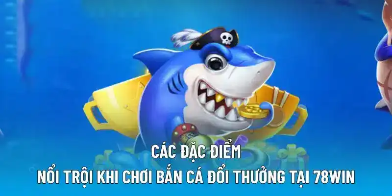 Các đặc điểm nổi trội khi chơi bắn cá đổi thưởng tại 78WIN
