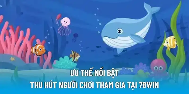 Ưu thế nổi bật thu hút người chơi tham gia tại 78WIN