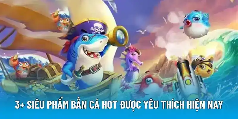 3+ siêu phẩm bắn cá hot được yêu thích hiện nay