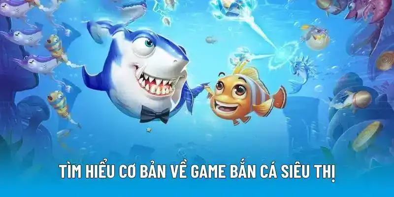Tìm hiểu cơ bản về game bắn cá siêu thị