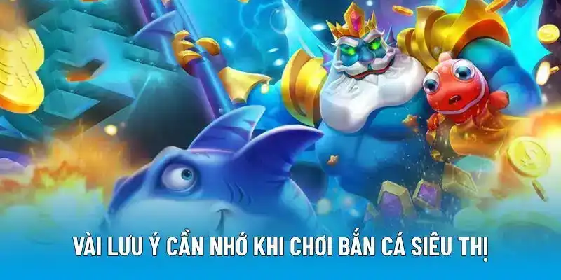 Vài lưu ý cần nhớ khi chơi bắn cá siêu thị