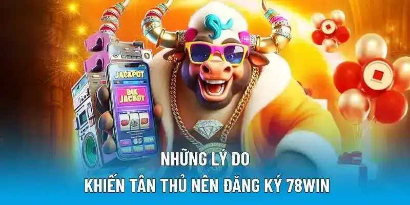 Những lý do khiến tân thủ nên đăng ký 78WIN