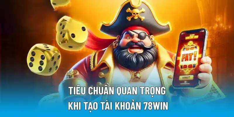 Tiêu chuẩn quan trọng khi tạo tài khoản 78WIN