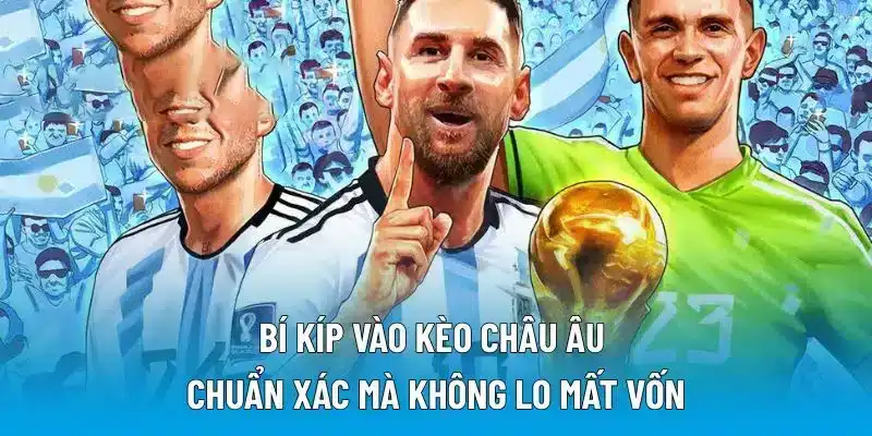 Bí kíp vào kèo châu Âu chuẩn xác mà không lo mất vốn