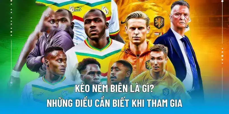 Kèo ném biên là gì? Điều cần lưu tâm khi tham gia