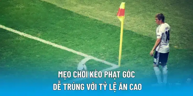 Mẹo chơi kèo phạt góc dễ trúng với tỷ lệ ăn cao