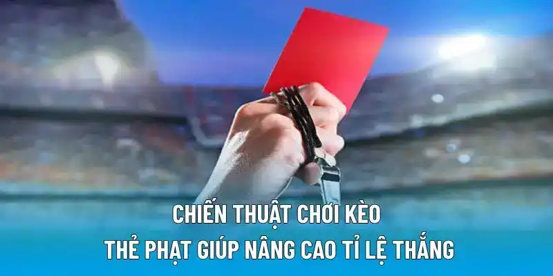 Chiến thuật chơi kèo thẻ phạt giúp nâng cao tỉ lệ thắng