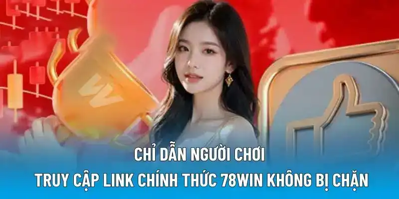 Chỉ dẫn người chơi truy cập link chính thức 78WIN không bị chặn