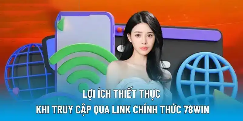 Lợi ích thiết thực khi truy cập qua link chính thức 78WIN