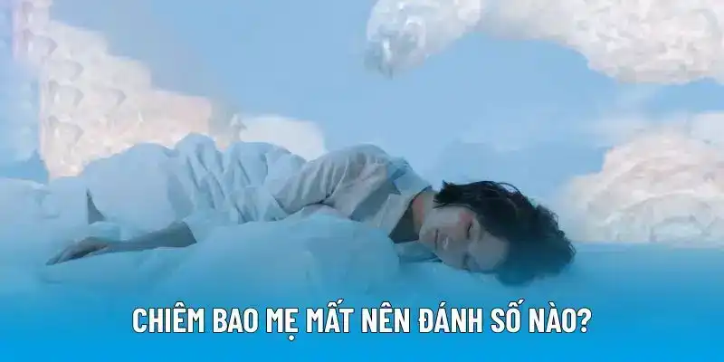 Chiêm bao mẹ mất nên đánh số nào?