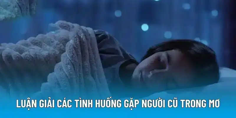 Luận giải các tình huống gặp người cũ trong mơ