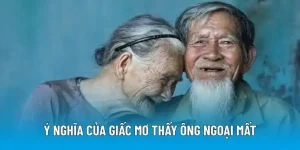 Ý nghĩa của giấc mơ thấy ông ngoại mất