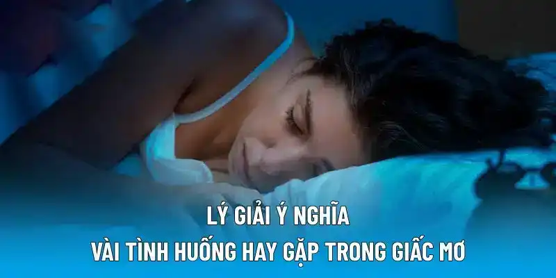 Lý giải ý nghĩa vài tình huống hay gặp trong giấc mơ