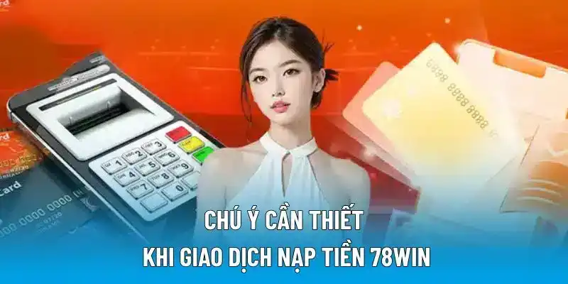 Chú ý cần thiết khi giao dịch nạp tiền 78WIN