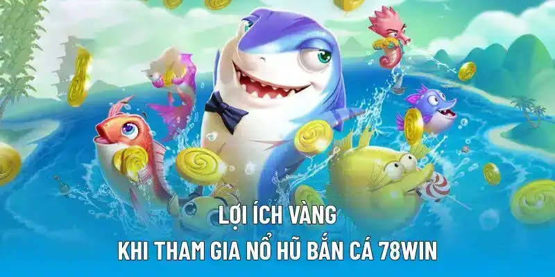 Lợi ích vàng khi tham gia nổ hũ bắn cá 78WIN