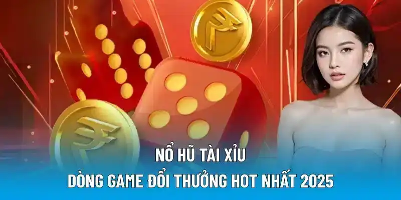 Nổ Hũ Tài Xỉu - Dòng game đổi thưởng hot nhất 2025