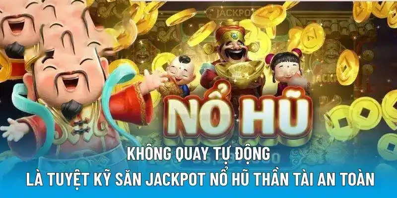 Không quay tự động là tuyệt kỹ săn Jackpot nổ hũ thần tài an toàn
