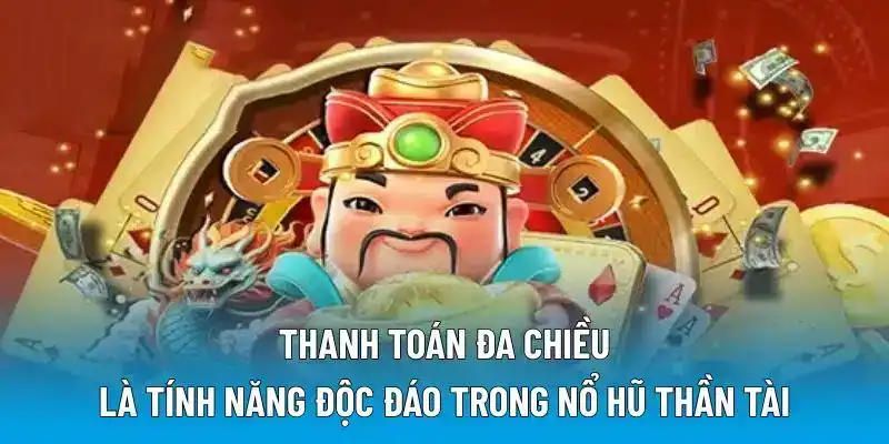 Thanh toán đa chiều là tính năng độc đáo trong nổ hũ thần tài