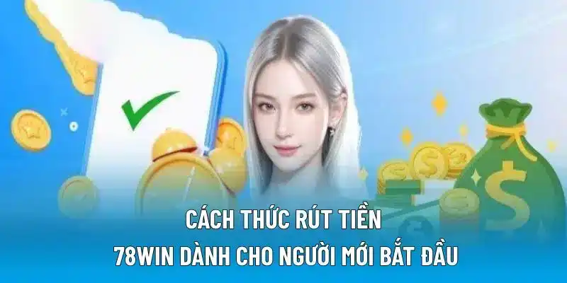 Cách thức rút tiền 78WIN dành cho người mới bắt đầu