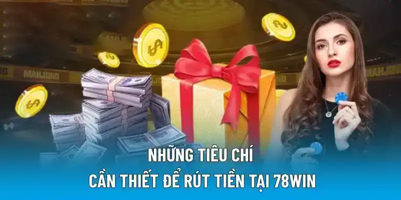 Những tiêu chí cần thiết để rút tiền tại 78WIN