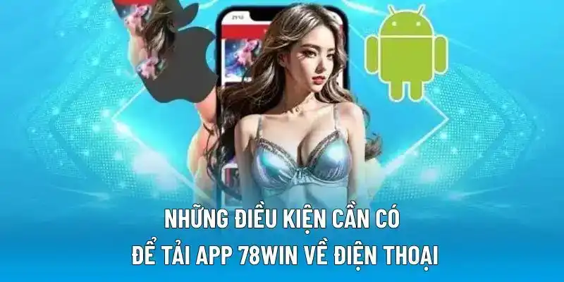 Những điều kiện cần có để tải app 78WIN về điện thoại