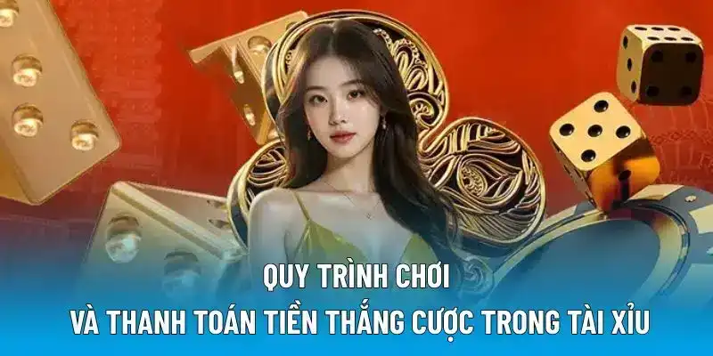 Quy trình chơi và thanh toán tiền thắng cược trong Tài xỉu