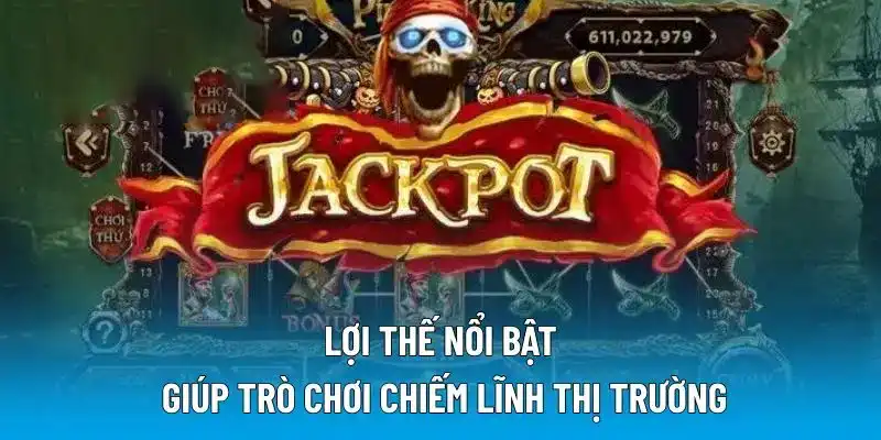 Lợi thế nổi bật giúp trò chơi chiếm lĩnh thị trường