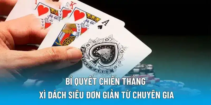 Bí quyết chiến thắng xì dách siêu đơn giản từ chuyên gia