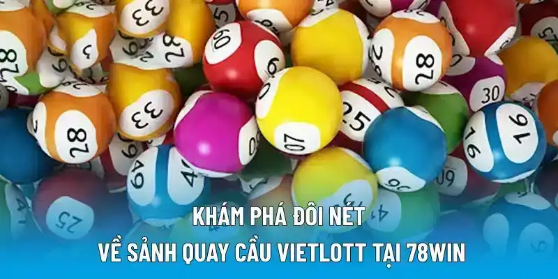 Khám phá đôi nét về sảnh quay cầu Vietlott tại 78WIN